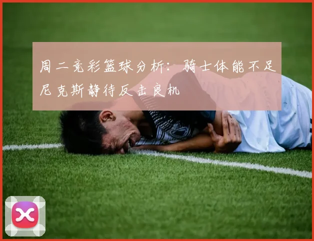 周二竞彩篮球分析：骑士体能不足尼克斯静待反击良机
