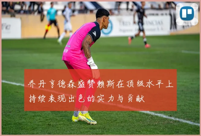 乔丹亨德森盛赞赖斯在顶级水平上持续表现出色的实力与贡献