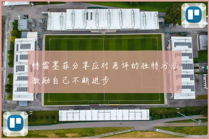 特雷墨菲分享应对恶评的独特方法激励自己不断进步