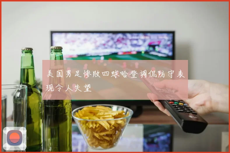 美国男足惨败四球哈登调侃防守表现令人失望